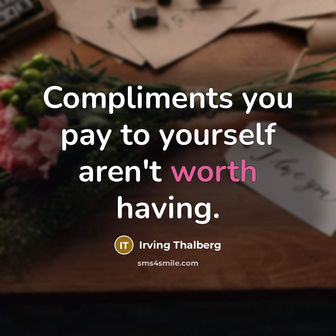 “Compliments you pay to yourself aren't worth having.…” quote by Irving Thalberg