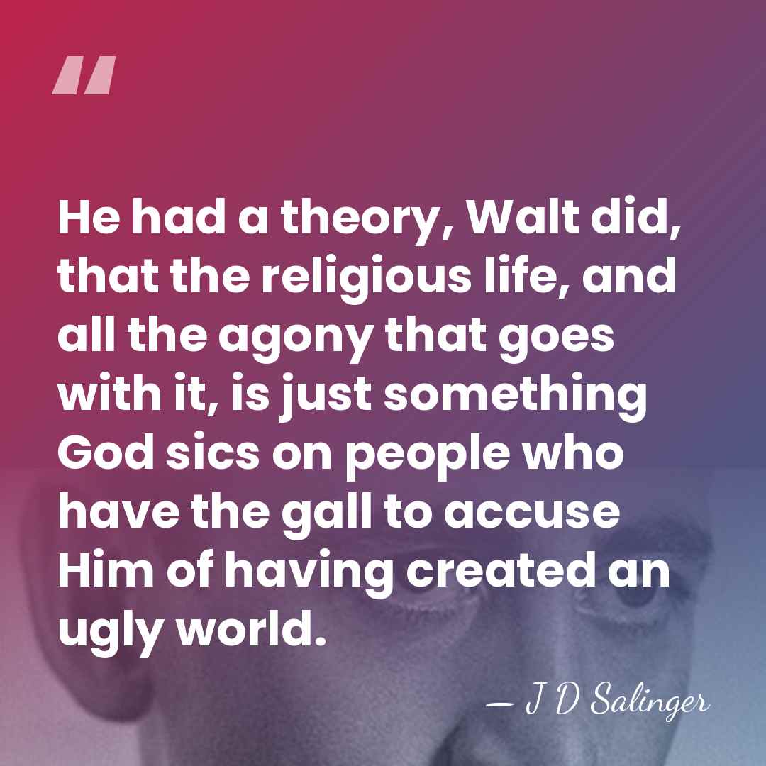 He had a theory, Walt did, that the religious life, and all&hellip; - J D Salinger