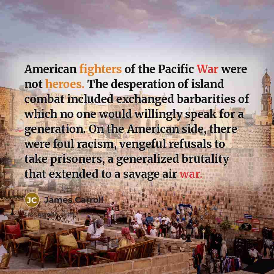 “American fighters of the Pacific War were not heroes. The…” quote by James Carroll