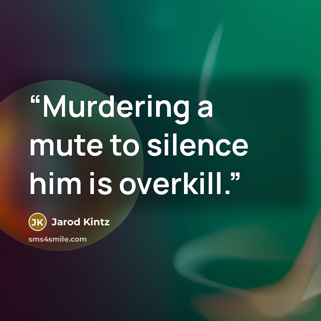 “Murdering a mute to silence him is overkill.” quote by Jarod Kintz