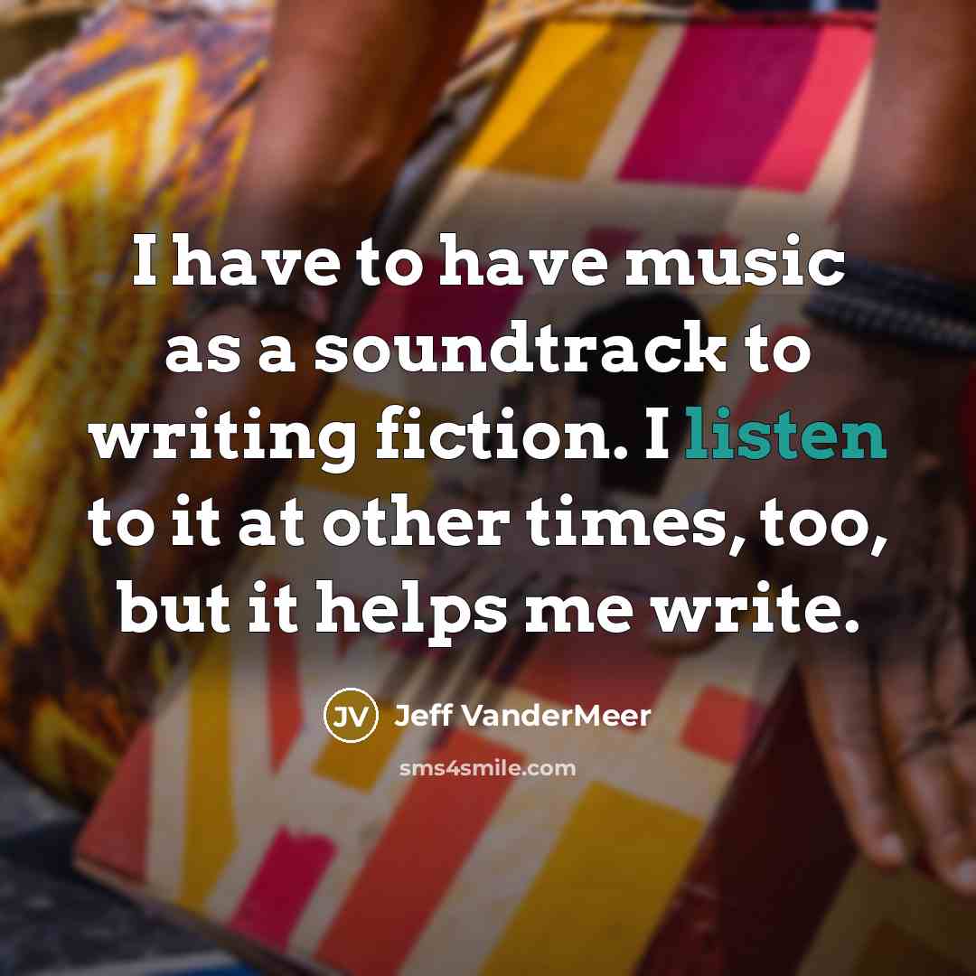 “I have to have music as a soundtrack to writing…” quote by Jeff VanderMeer