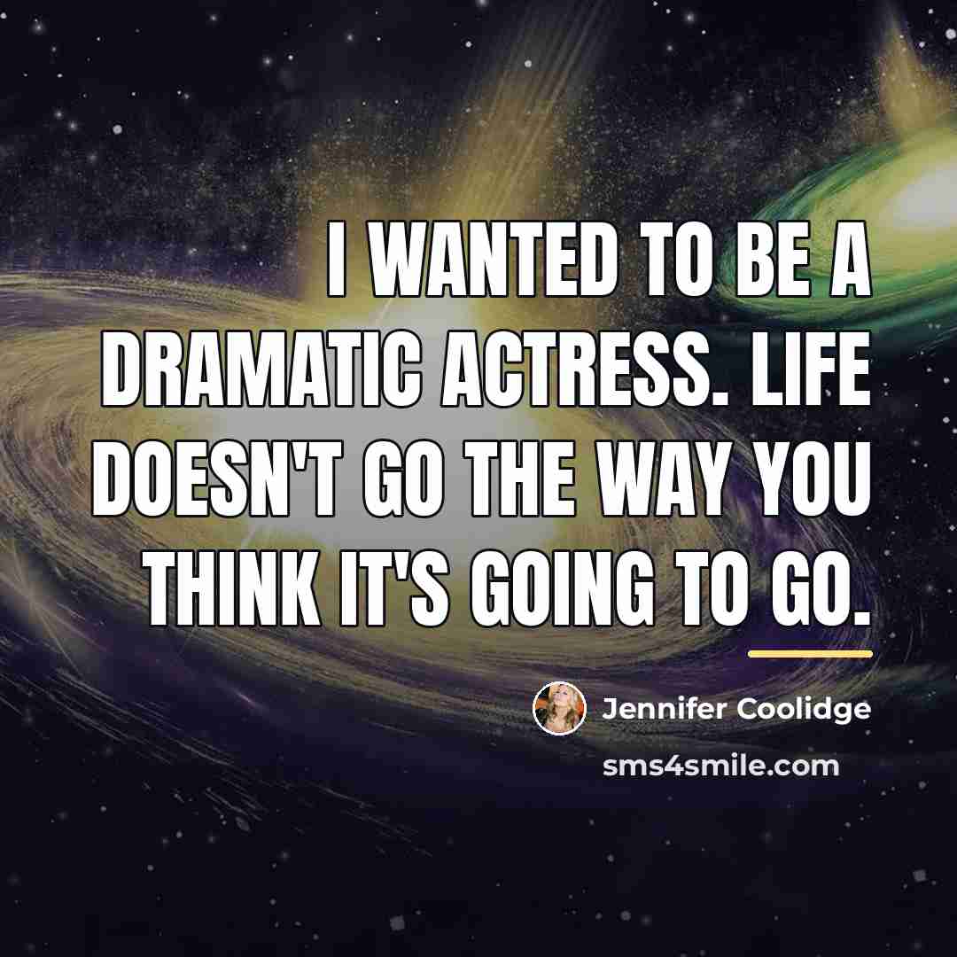 “I wanted to be a dramatic actress. Life doesn't go…” quote by Jennifer Coolidge