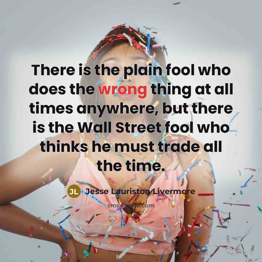 “There is the plain fool who does the wrong thing…” quote by Jesse Lauriston Livermore