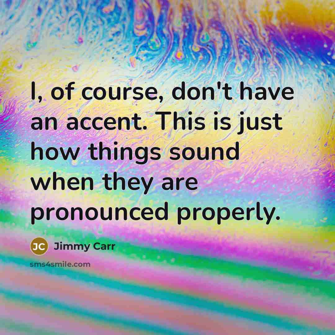 “I, of course, don't have an accent. This is just…” quote by Jimmy Carr