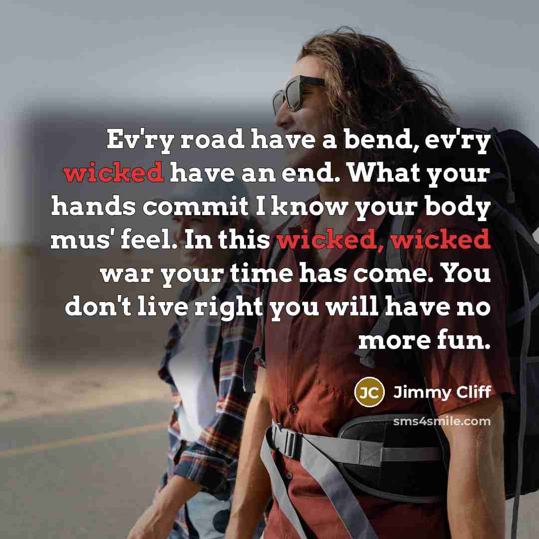 “Ev'ry road have a bend, ev'ry wicked have an end.…” quote by Jimmy Cliff