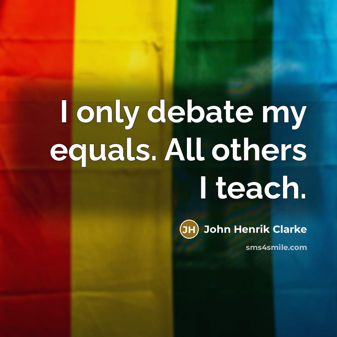 “I only debate my equals. All others I teach.…” quote by John Henrik Clarke