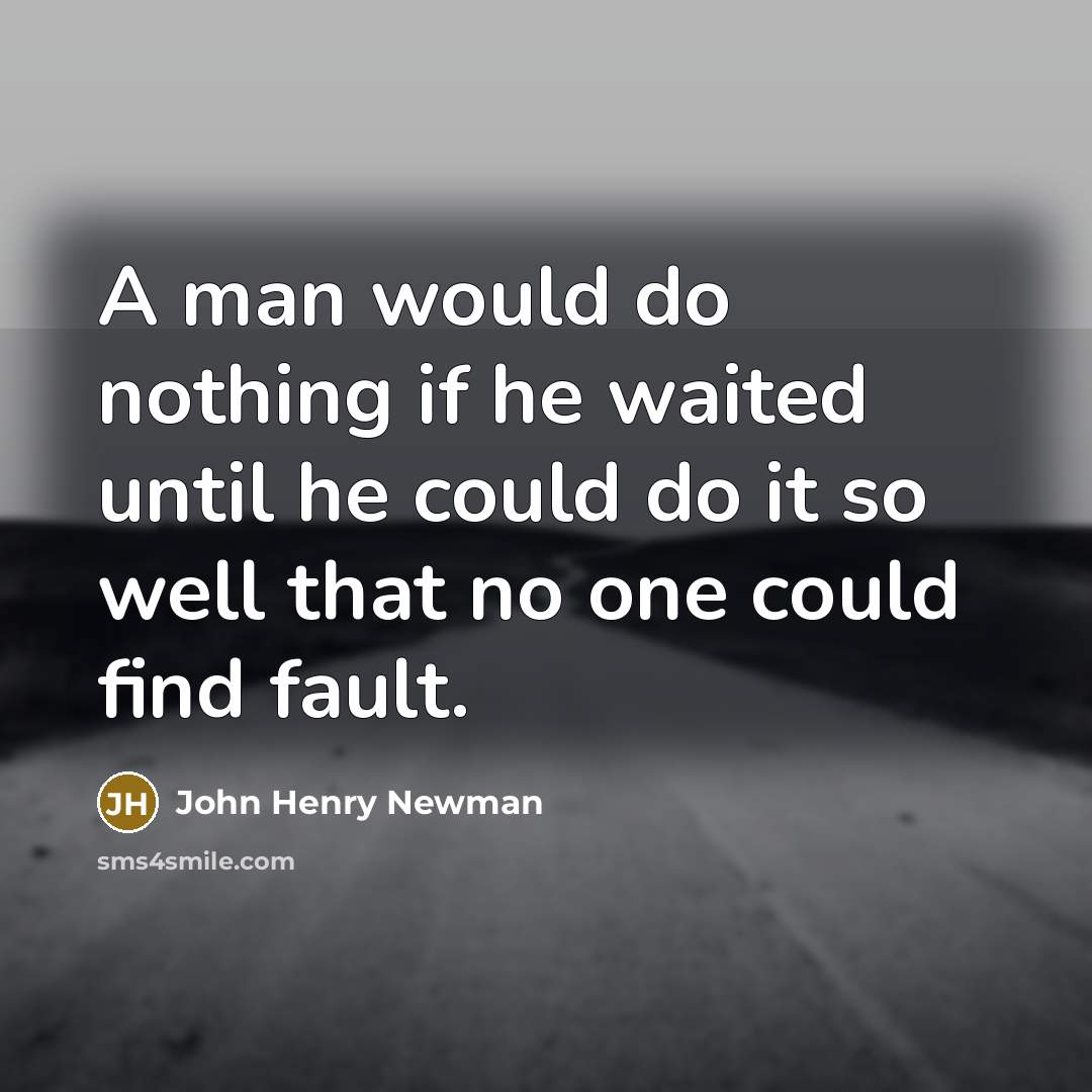 “A man would do nothing if he waited until he could do it so well that no one could find fault.” quote by John Henry Newman