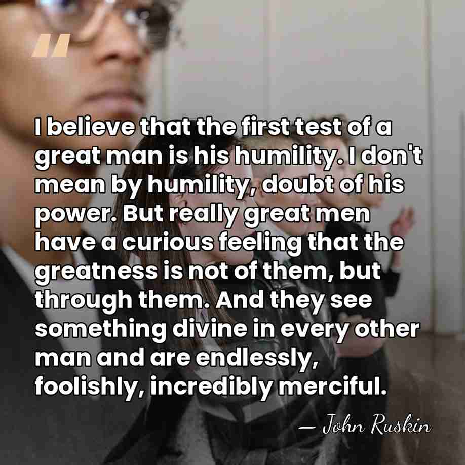 I believe that the first test of a great man is his&hellip; - John Ruskin
