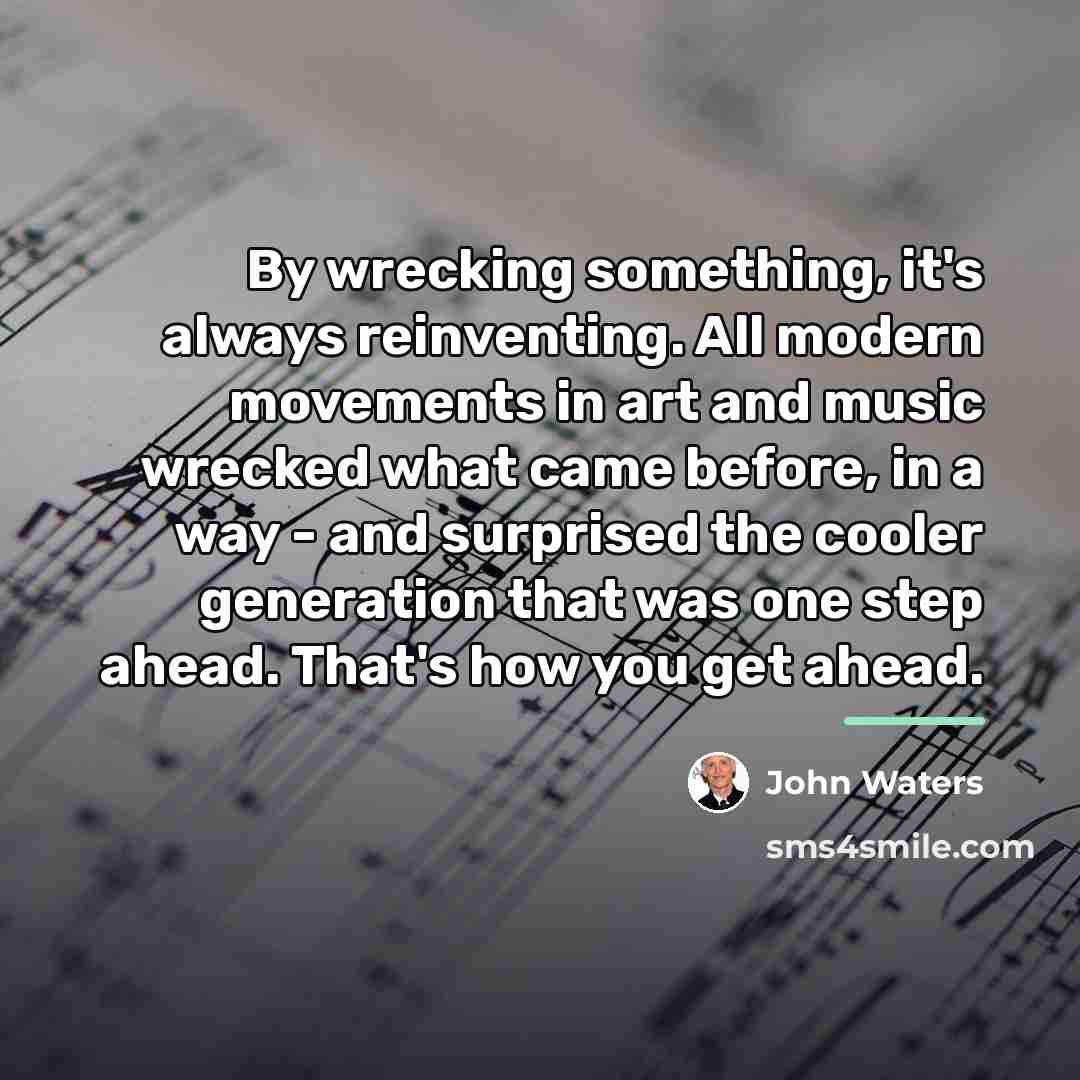 “By wrecking something, it's always reinventing. All modern movements in…” quote by John Waters