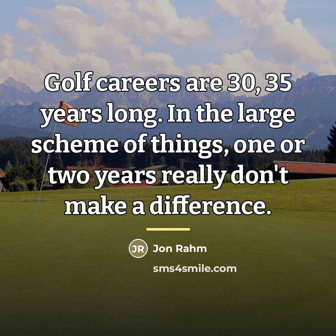 “Golf careers are 30, 35 years long. In the large…” quote by Jon Rahm