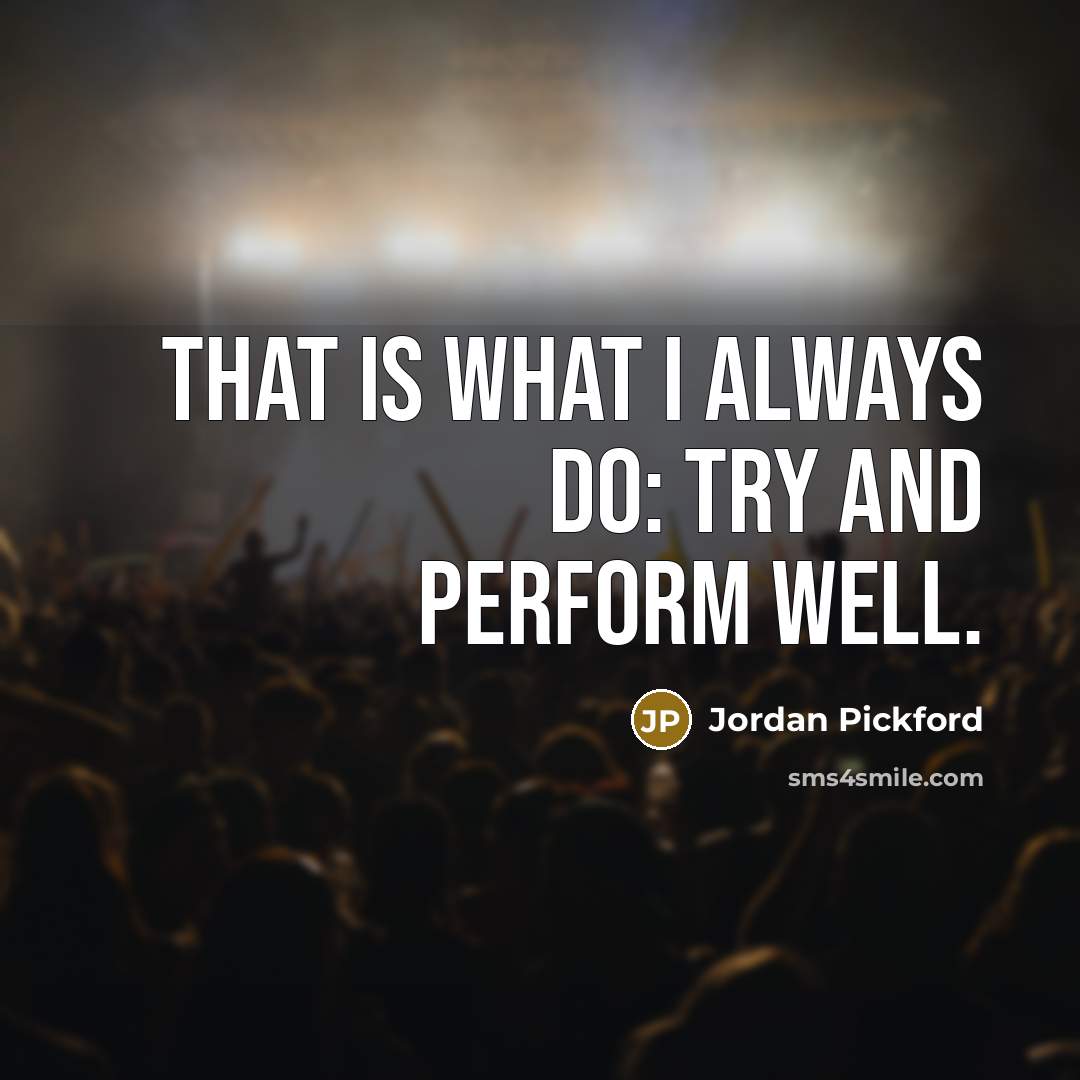 “That is what I always do: try and perform well.…” quote by Jordan Pickford
