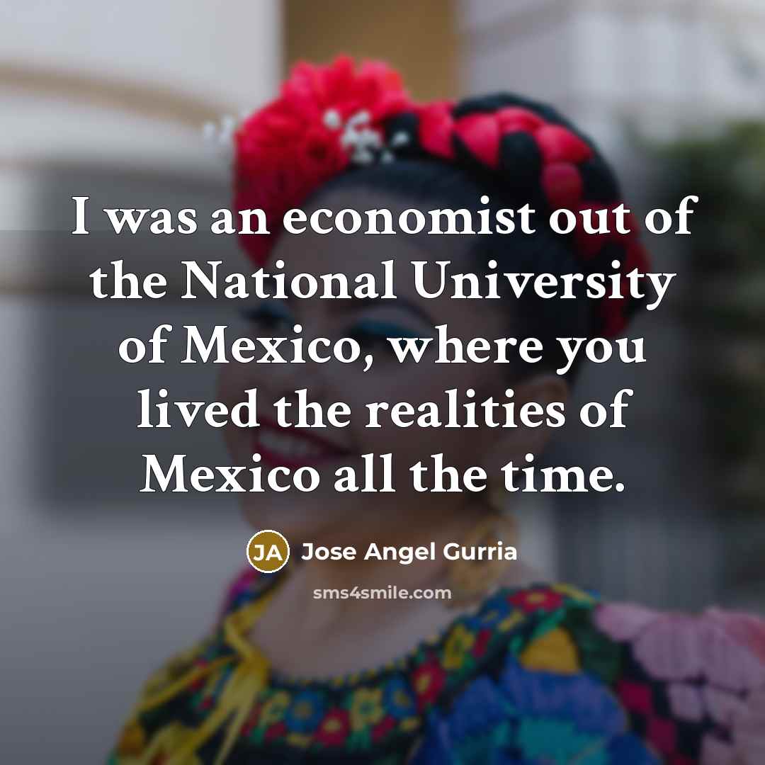 “I was an economist out of the National University of…” quote by Jose Angel Gurria