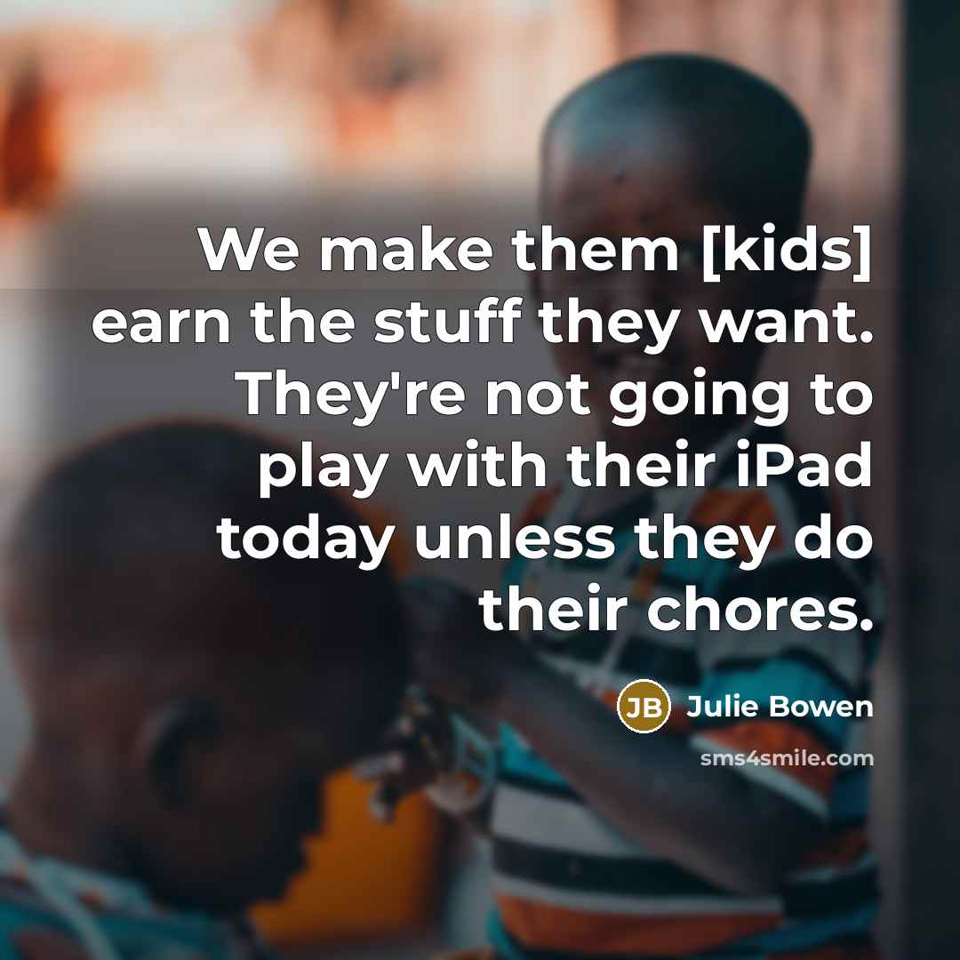 “We make them [kids] earn the stuff they want. They're…” quote by Julie Bowen