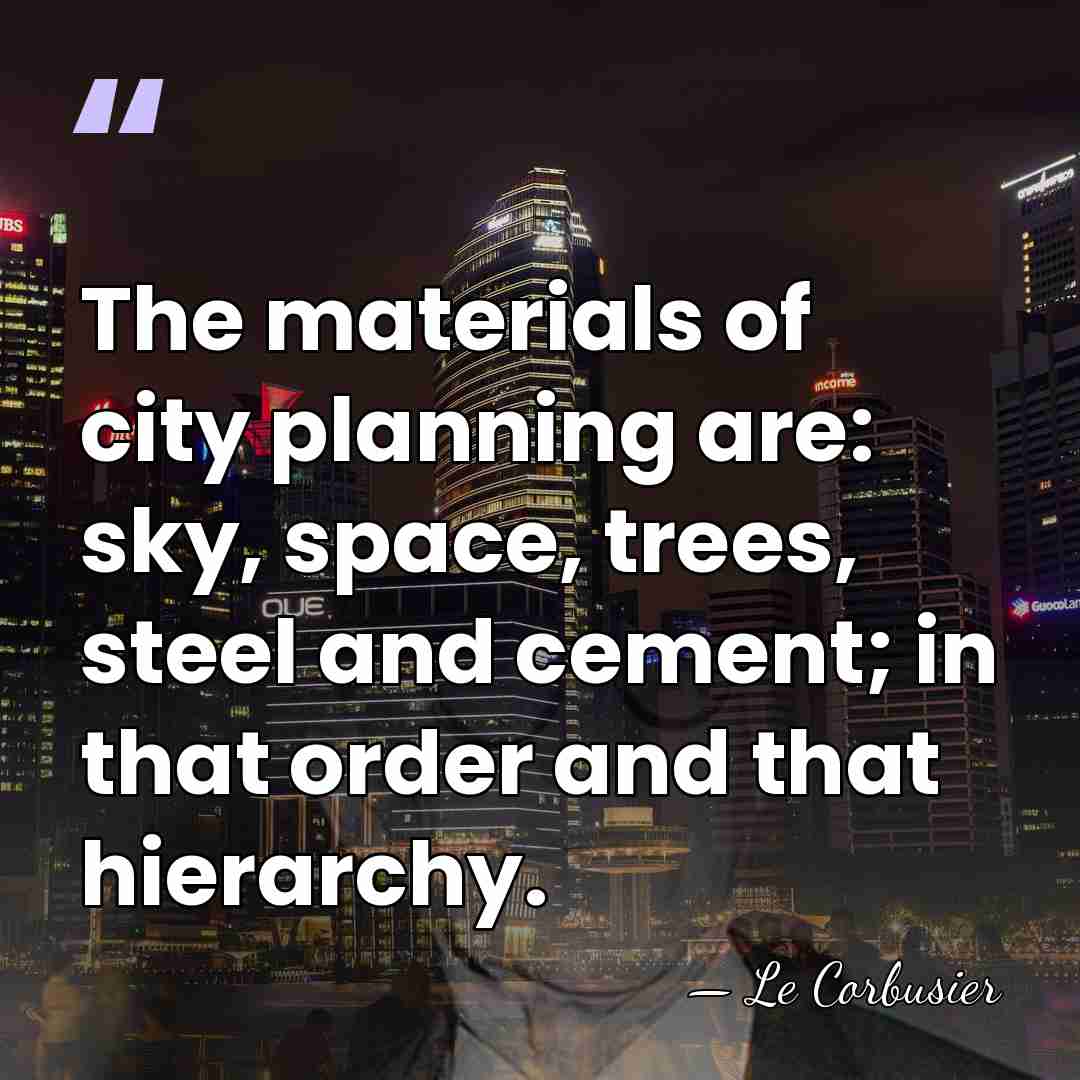 The materials of city planning are: sky, space, trees, steel and cement;&hellip; - Le Corbusier