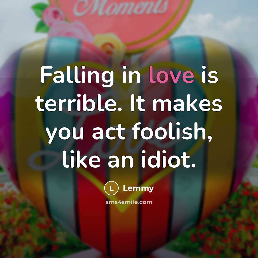 “Falling in love is terrible. It makes you act foolish,…” quote by Lemmy