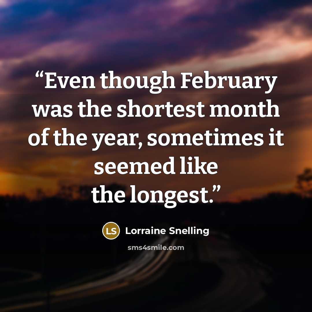 “Even though February was the shortest month of the year, sometimes it seemed like the longest.” quote by Lorraine Snelling