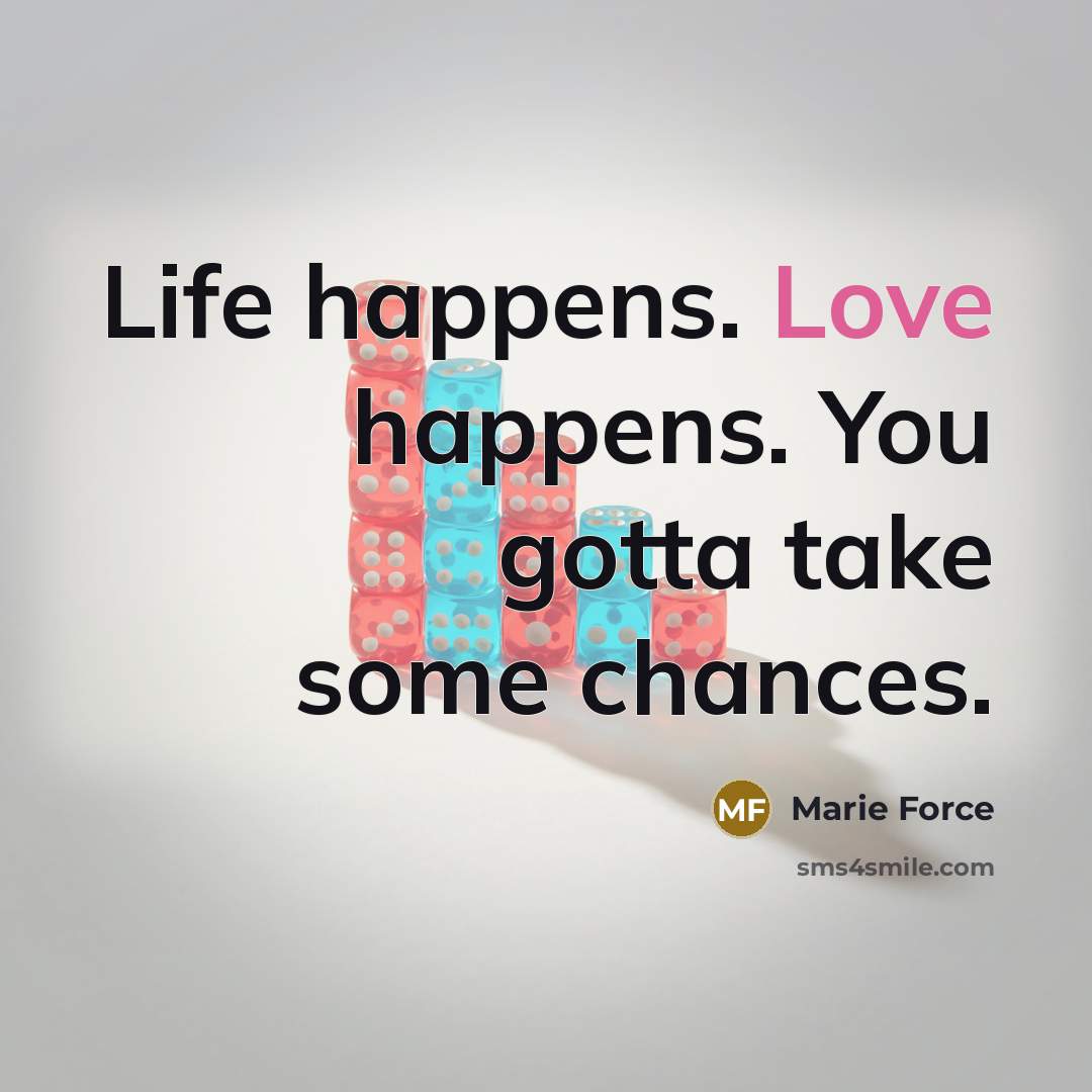 “Life happens. Love happens. You gotta take some chances.…” quote by Marie Force