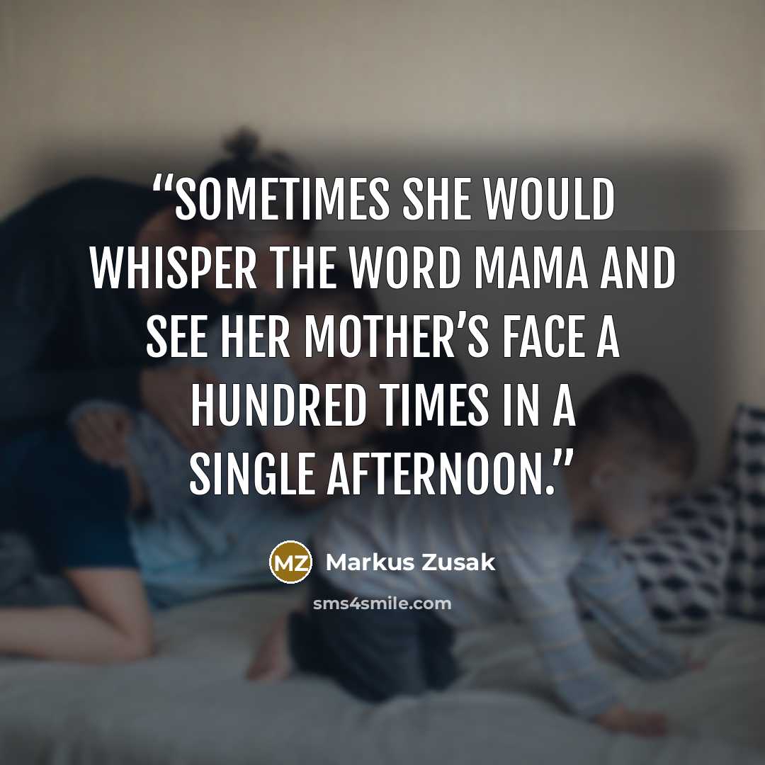 “Sometimes she would whisper the word Mama and see her mother’s face a hundred times in a single afternoon.” quote by Markus Zusak