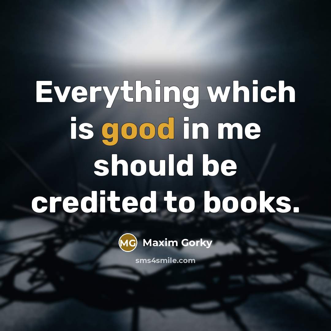 “Everything which is good in me should be credited to…” quote by Maxim Gorky