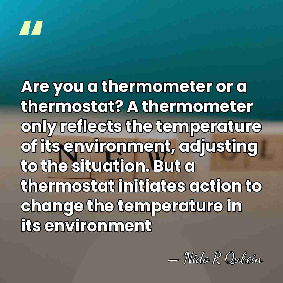 Are you a thermometer or a thermostat? A thermometer only reflects the&hellip; - Nido R Qubein