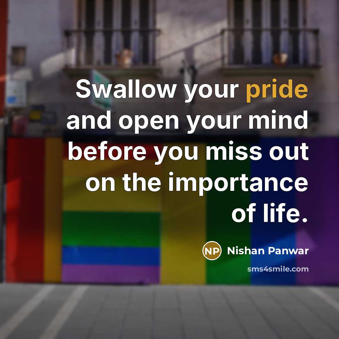 “Swallow your pride and open your mind before you miss out on the importance of life.” quote by Nishan Panwar