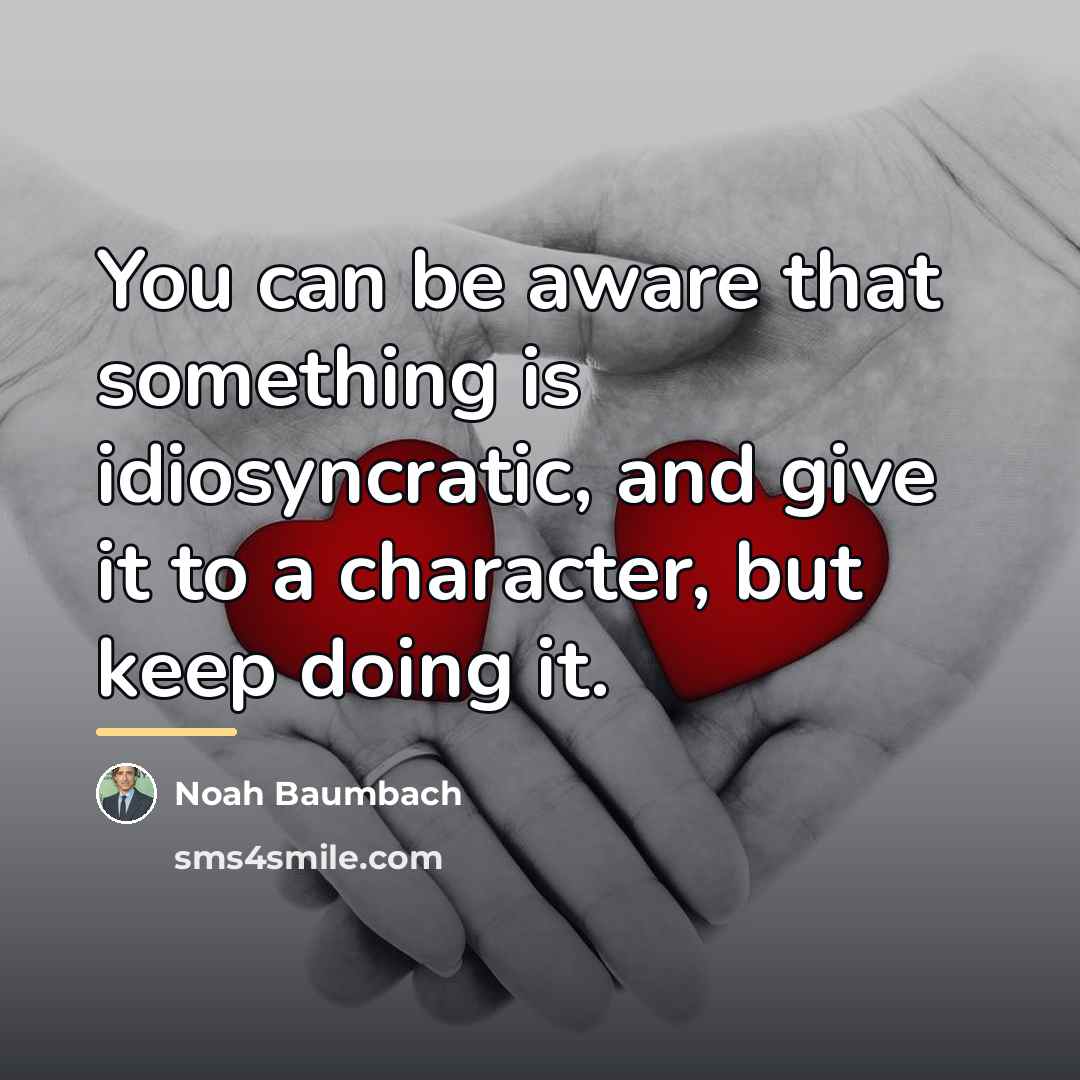“You can be aware that something is idiosyncratic, and give…” quote by Noah Baumbach