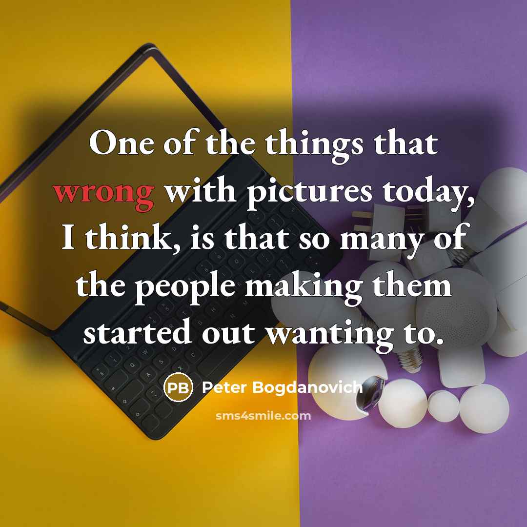“One of the things that wrong with pictures today, I…” quote by Peter Bogdanovich