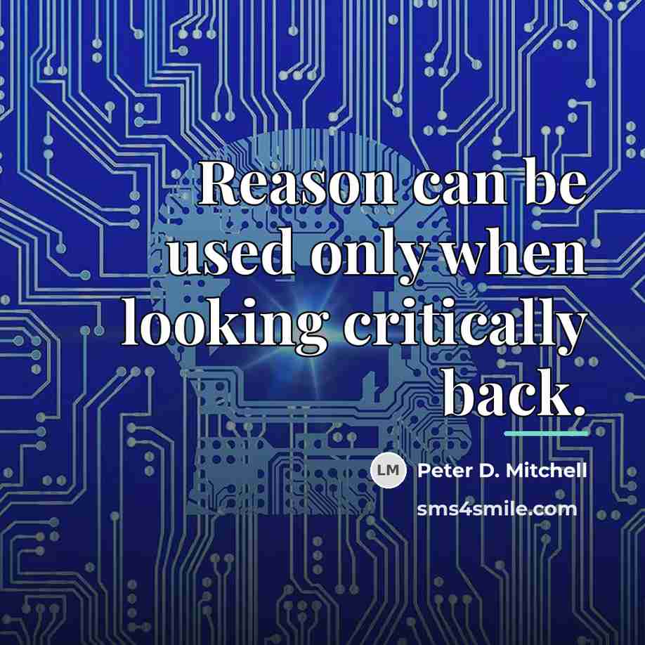 “Reason can be used only when looking critically back.…” quote by Peter D. Mitchell