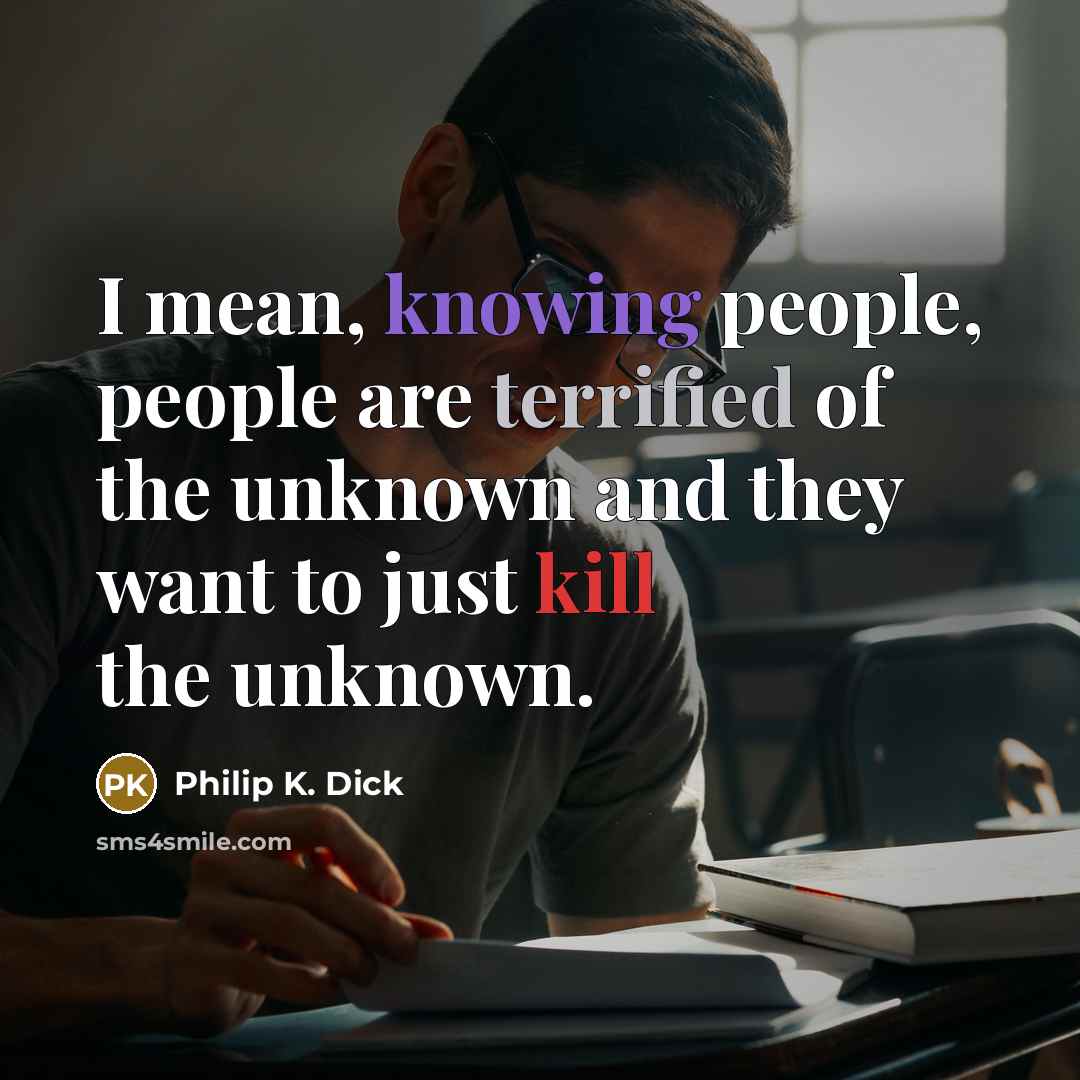 “I mean, knowing people, people are terrified of the unknown…” quote by Philip K. Dick