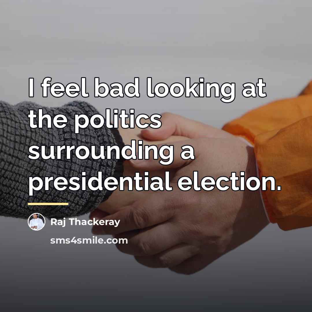 “I feel bad looking at the politics surrounding a presidential…” quote by Raj Thackeray