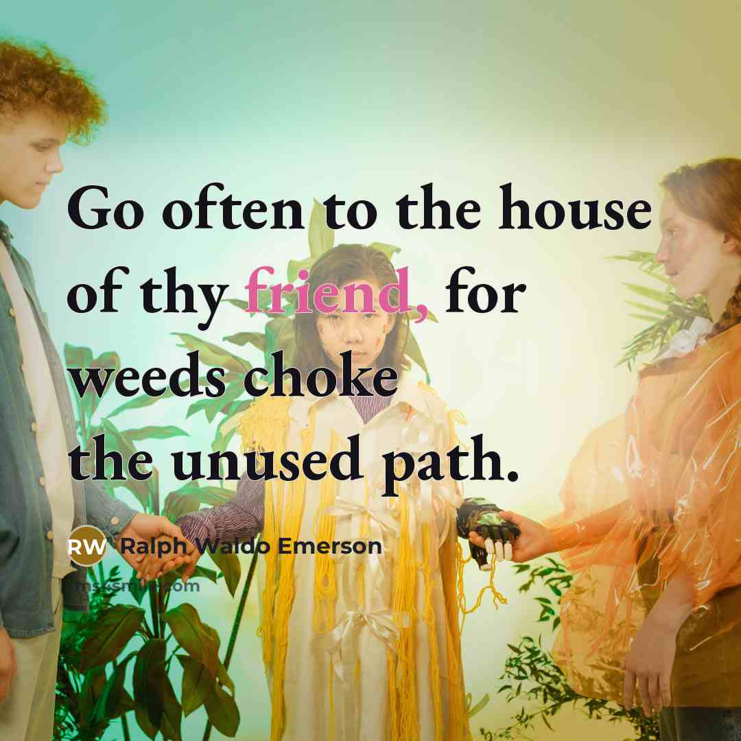 “Go often to the house of thy friend, for weeds…” quote by Ralph Waldo Emerson