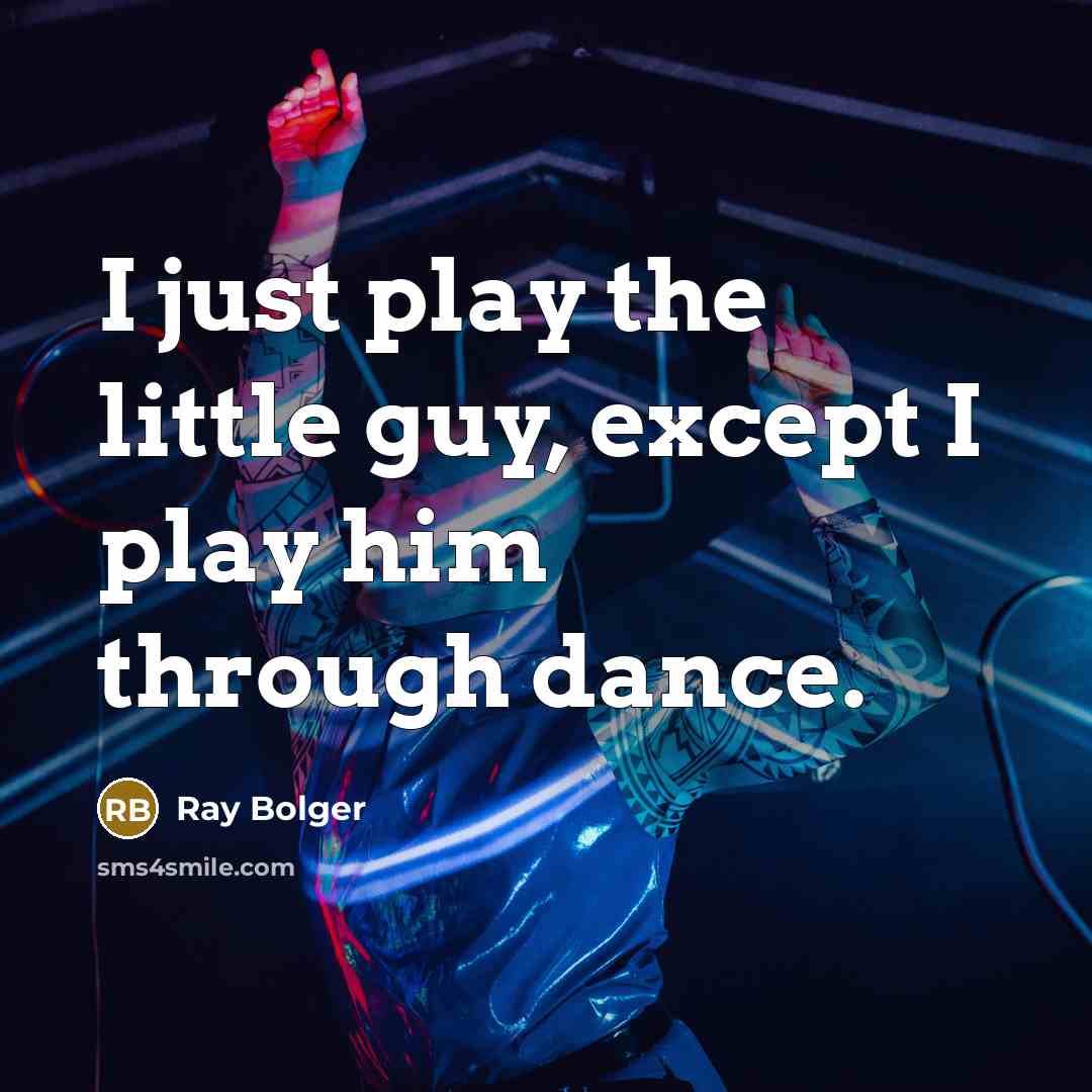 “I just play the little guy, except I play him…” quote by Ray Bolger