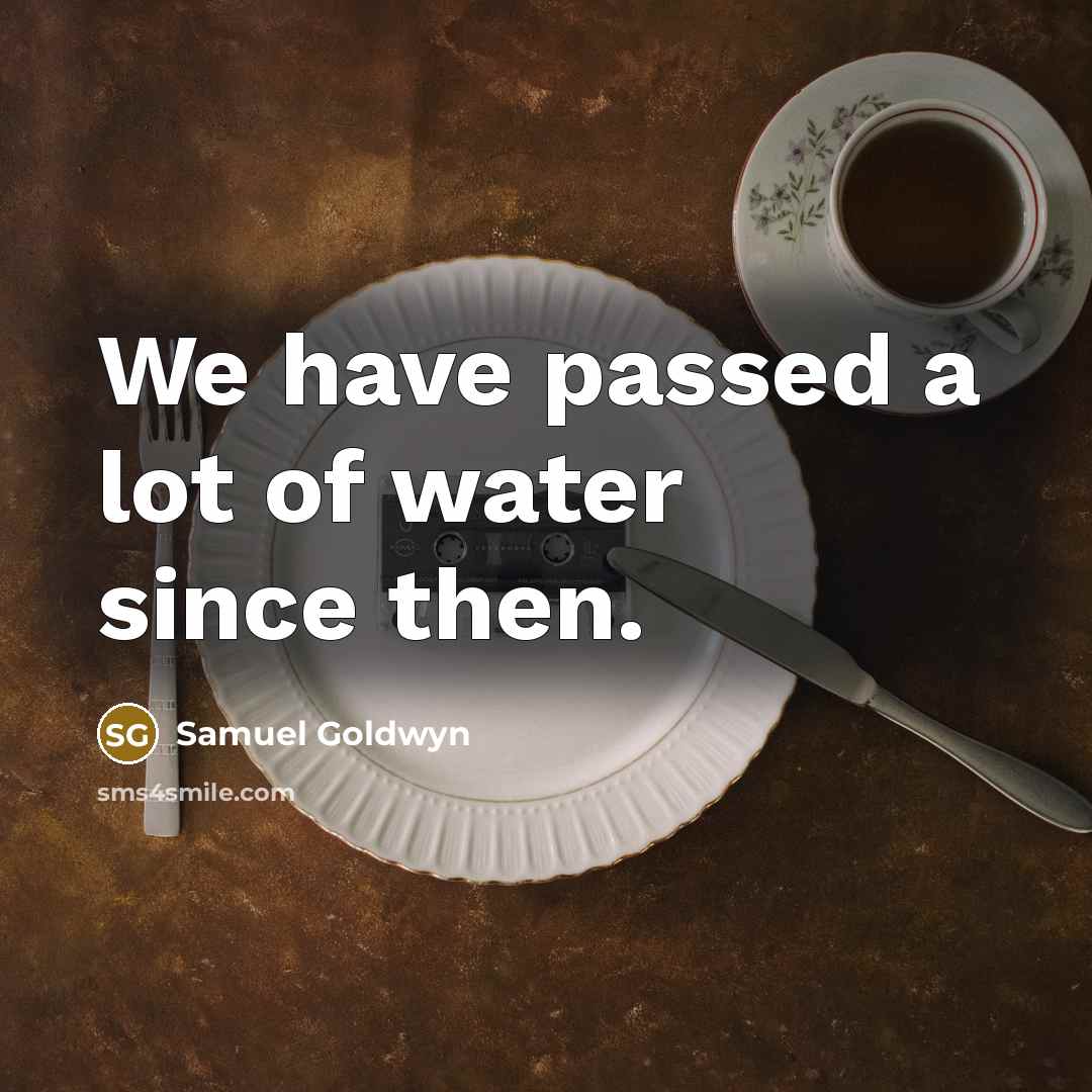 “We have passed a lot of water since then.…” quote by Samuel Goldwyn