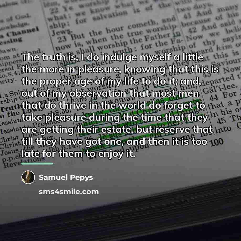 “The truth is, I do indulge myself a little the…” quote by Samuel Pepys