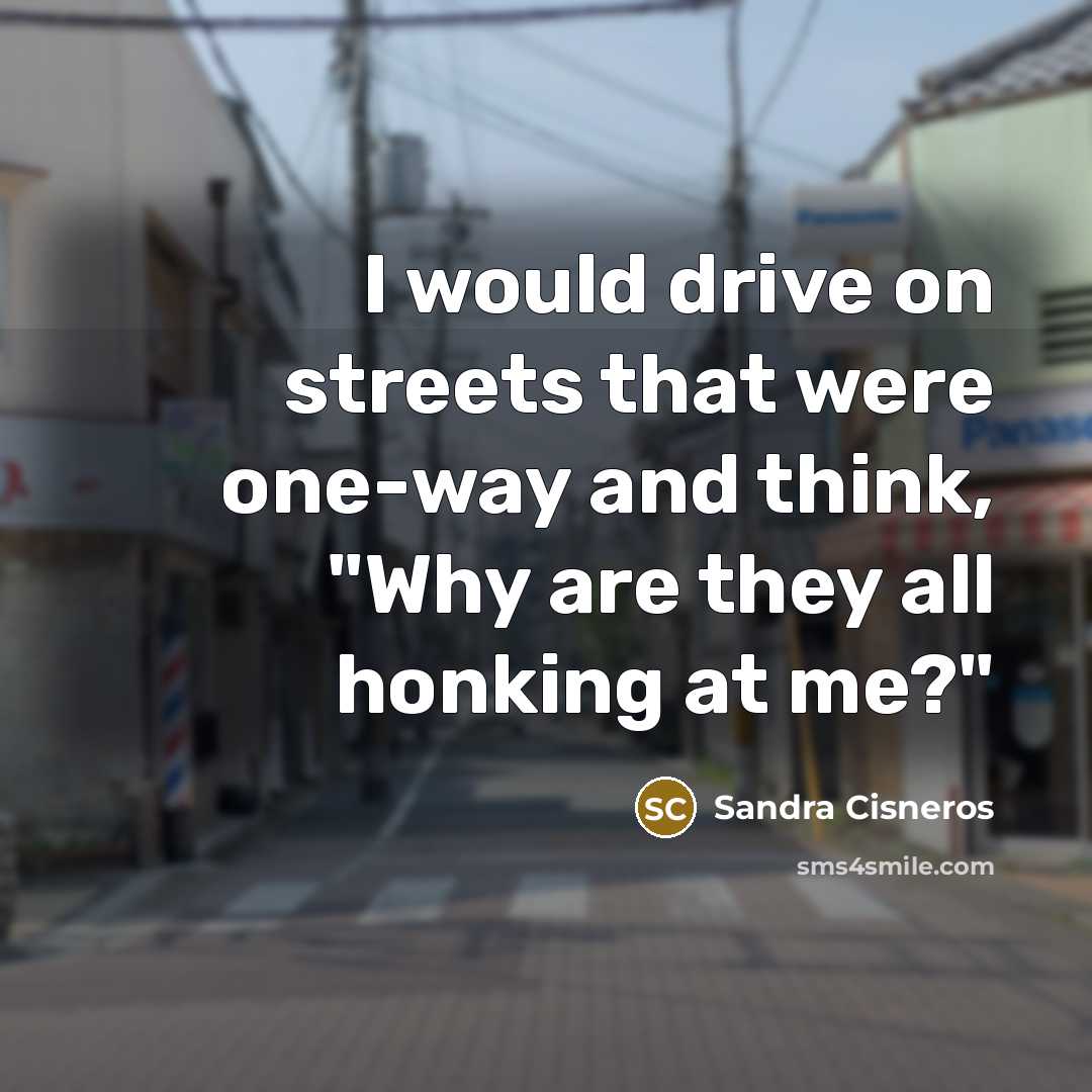“I would drive on streets that were one-way and think,…” quote by Sandra Cisneros