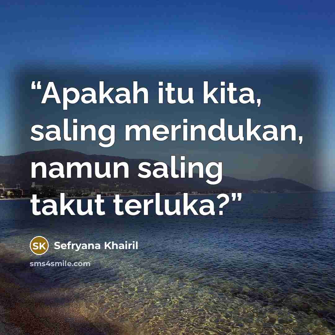 “Apakah itu kita, saling merindukan, namun saling takut terluka?” quote by Sefryana Khairil
