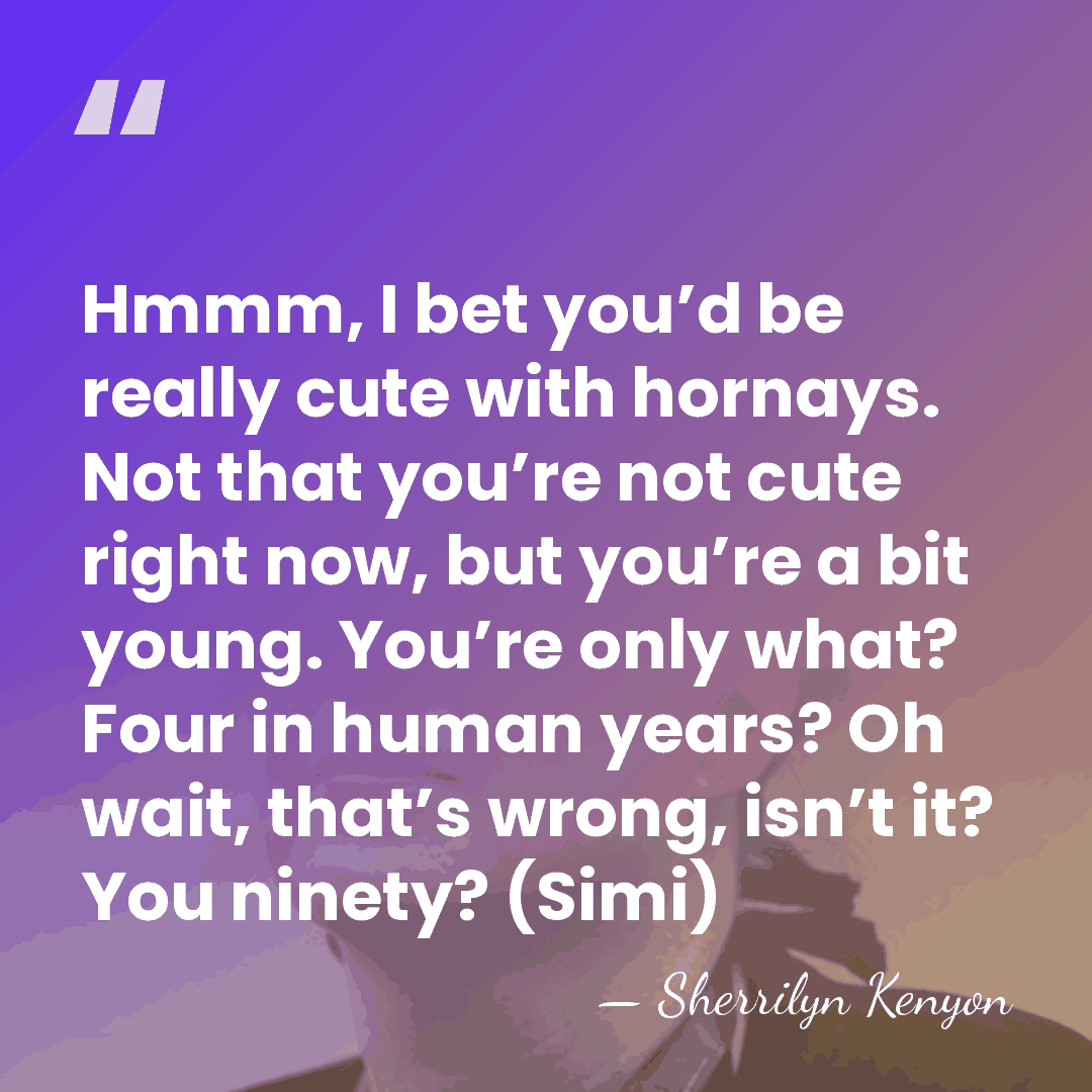 Hmmm, I bet you’d be really cute with hornays. Not that you’re&hellip; - Sherrilyn Kenyon