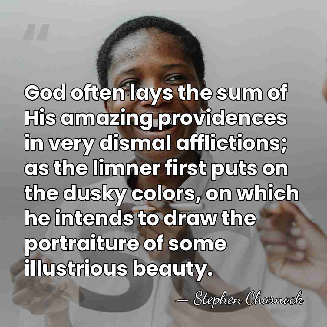 God often lays the sum of His amazing providences in very dismal&hellip; - Stephen Charnock