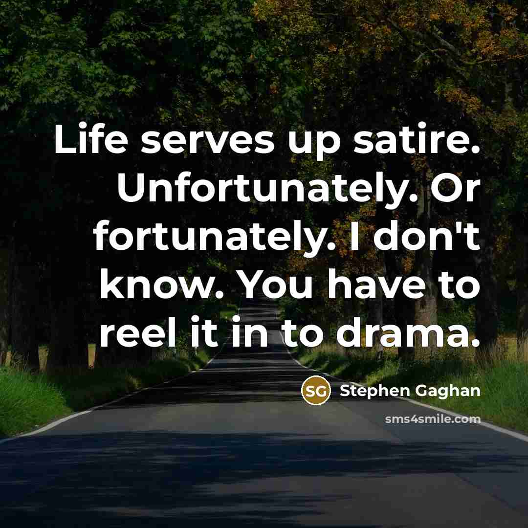 “Life serves up satire. Unfortunately. Or fortunately. I don't know.…” quote by Stephen Gaghan