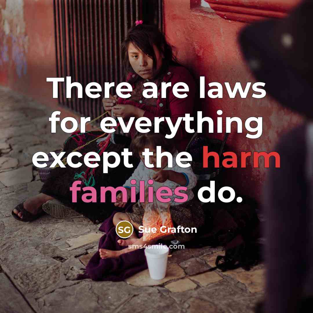 “There are laws for everything except the harm families do.” quote by Sue Grafton