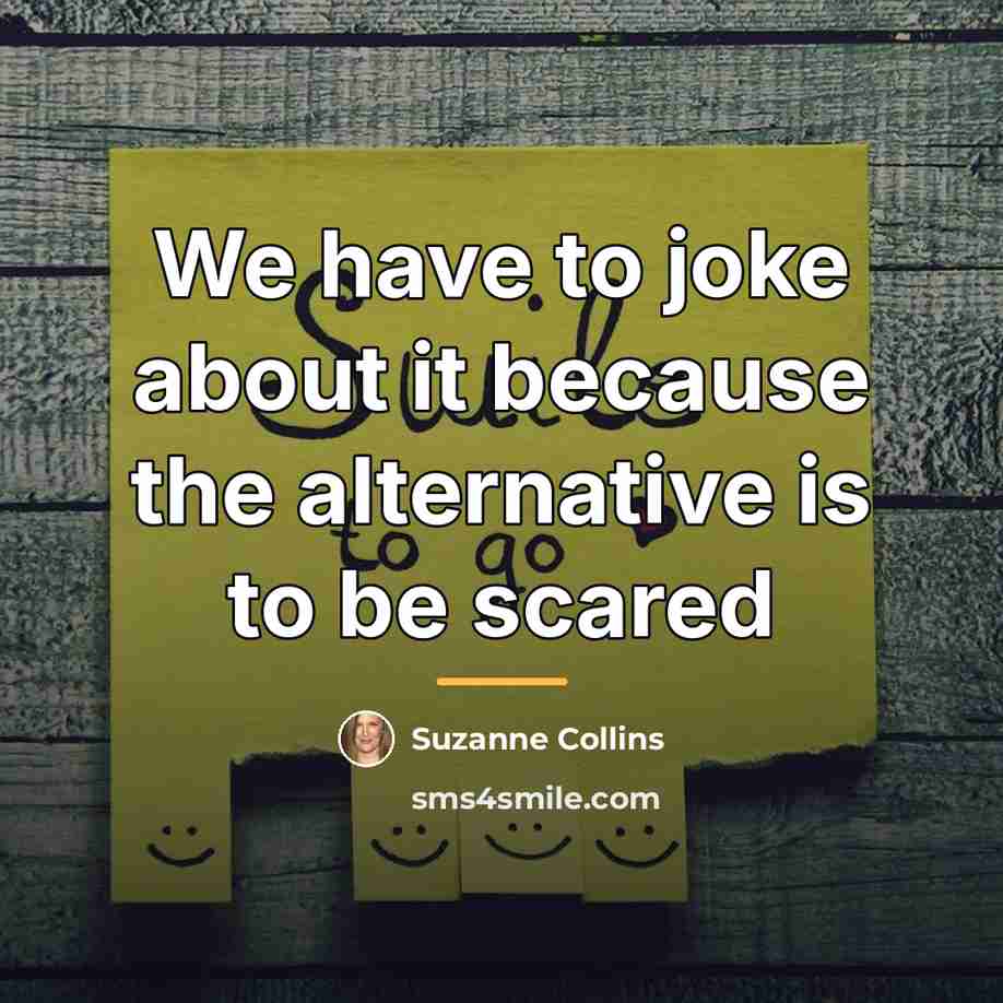 “We have to joke about it because the alternative is…” quote by Suzanne Collins