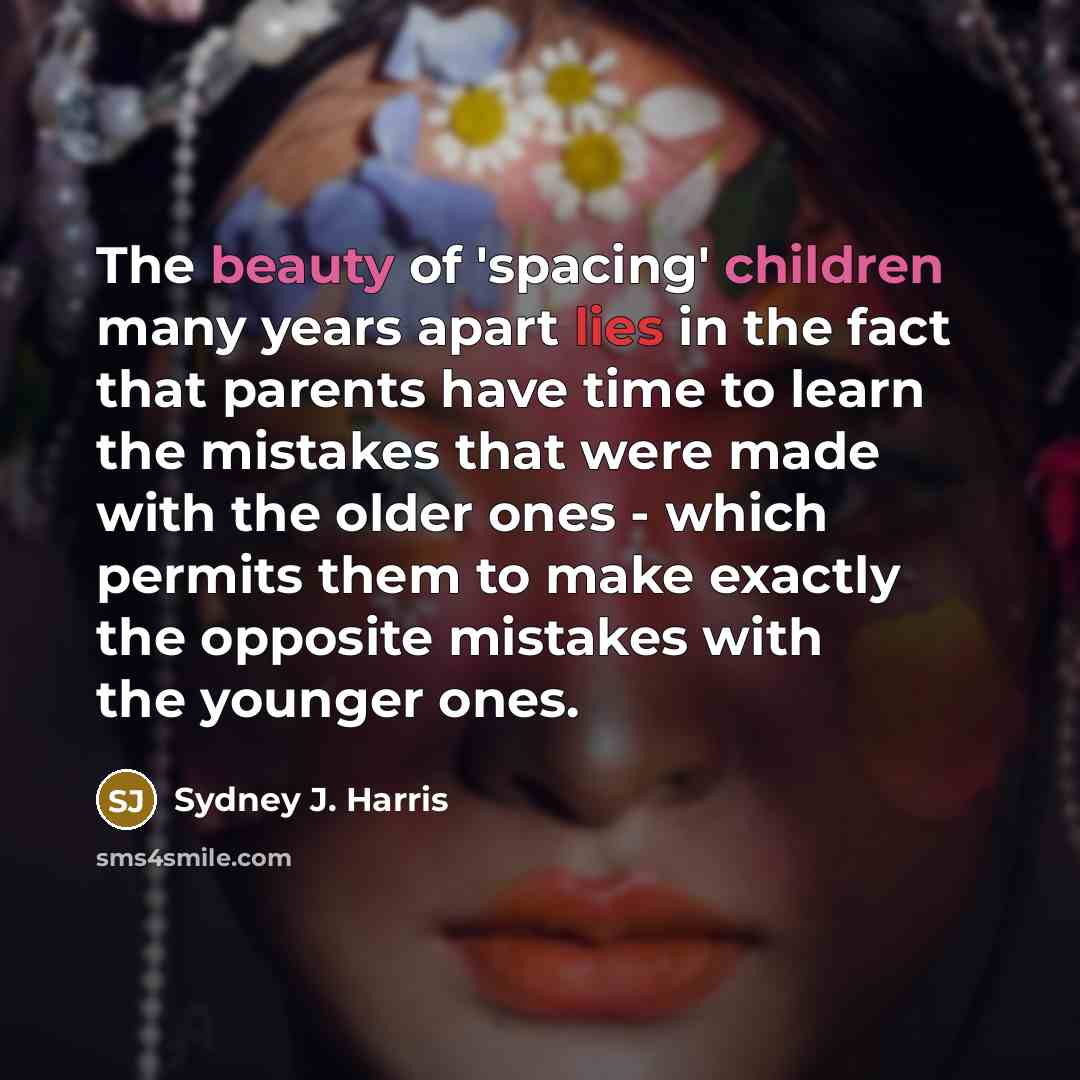 “The beauty of 'spacing' children many years apart lies in…” quote by Sydney J. Harris