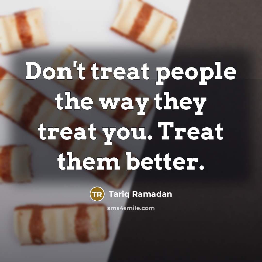 “Don't treat people the way they treat you. Treat them…” quote by Tariq Ramadan
