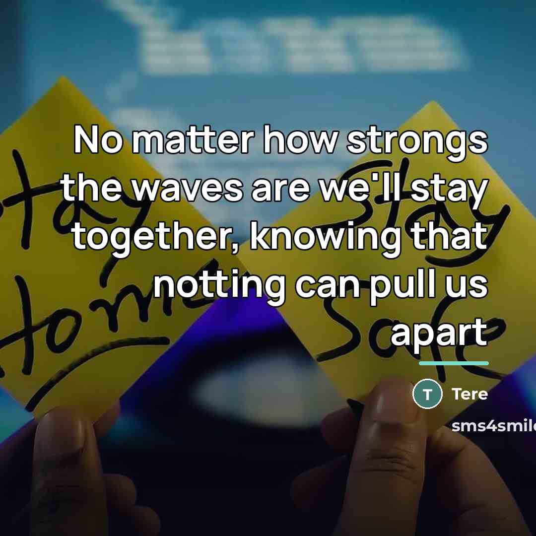 “No matter how strongs the waves are we'll stay together,…” quote by Tere