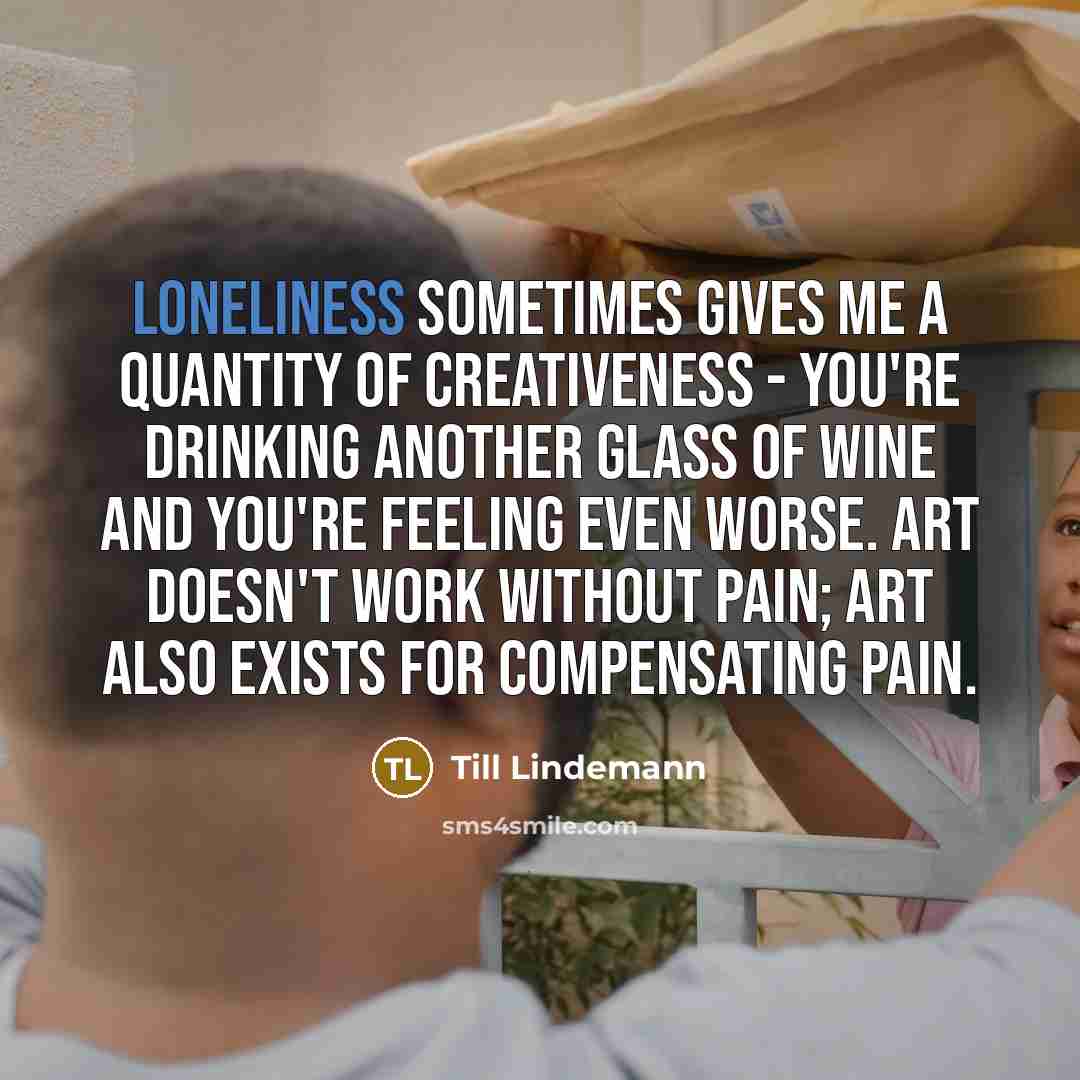 “Loneliness sometimes gives me a quantity of creativeness - you're…” quote by Till Lindemann