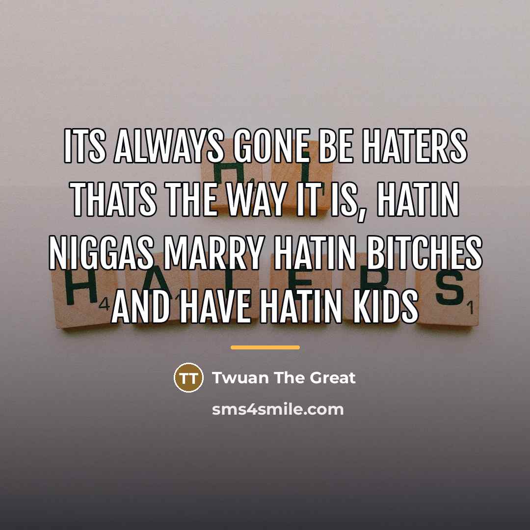 “Its always gone be haters thats the way it is,…” quote by Twuan The Great