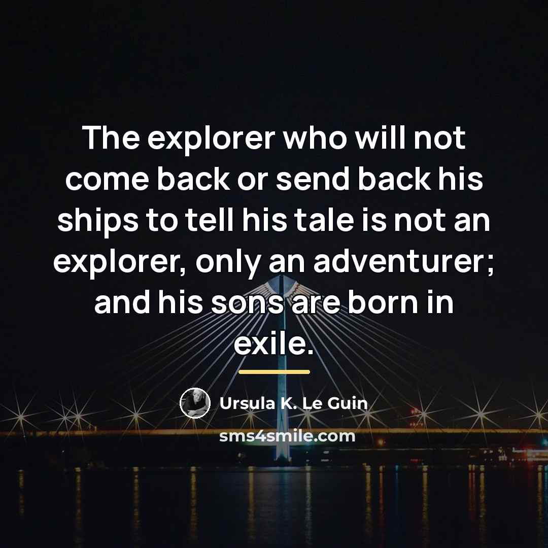 “The explorer who will not come back or send back…” quote by Ursula K. Le Guin