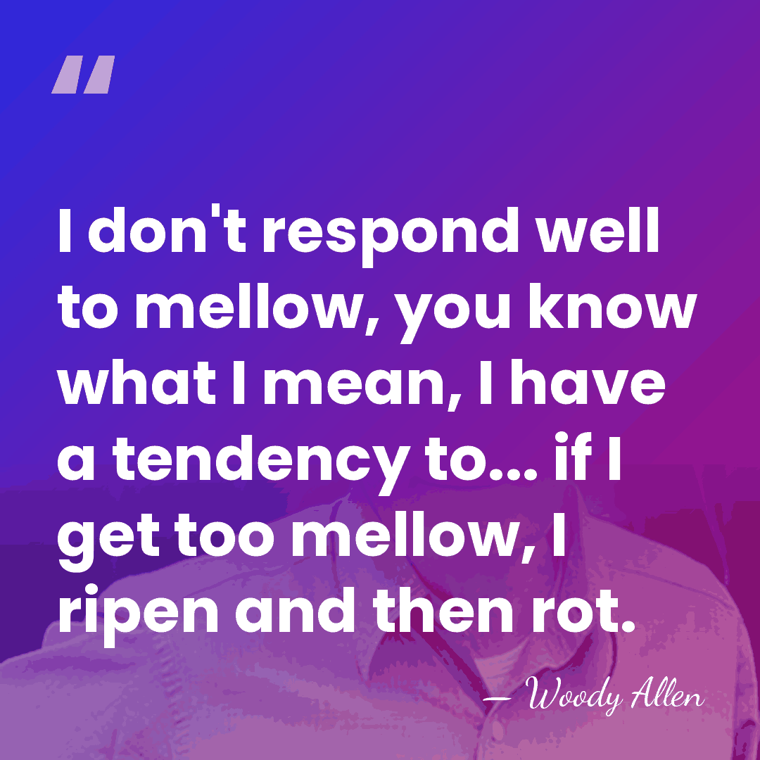 I don't respond well to mellow, you know what I mean, I&hellip; - Woody Allen