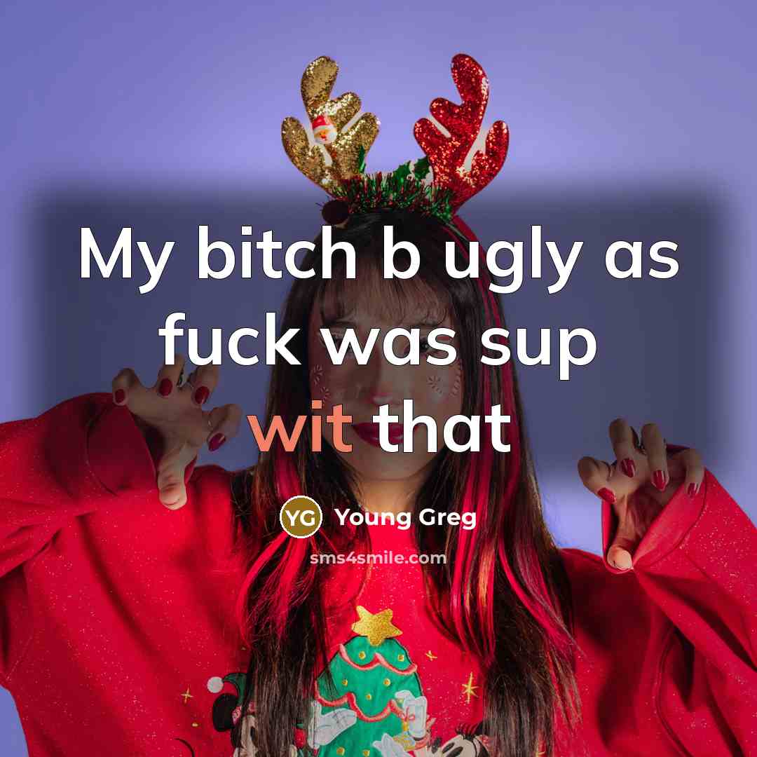 “My bitch b ugly as fuck was sup wit that…” quote by Young Greg