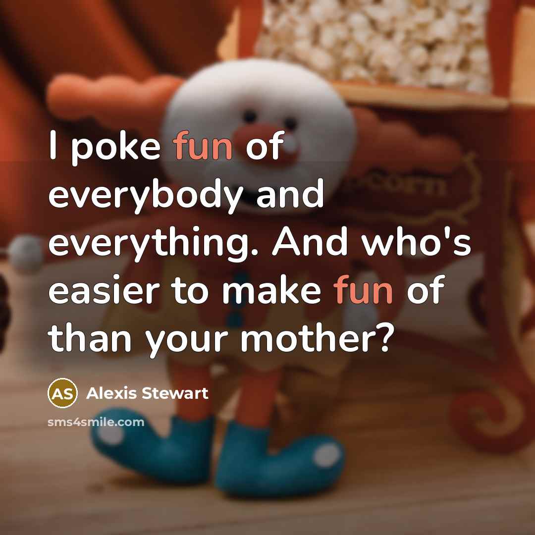 “I poke fun of everybody and everything. And who's easier to make fun of than your mother?” quote by Alexis Stewart